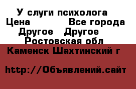 У слуги психолога › Цена ­ 1 000 - Все города Другое » Другое   . Ростовская обл.,Каменск-Шахтинский г.